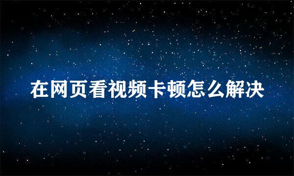在网页看视频卡顿怎么解决