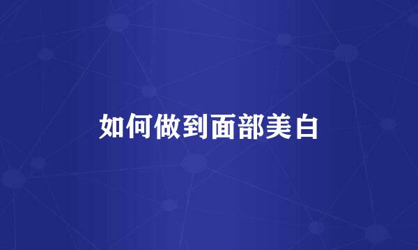 如何做到面部美白