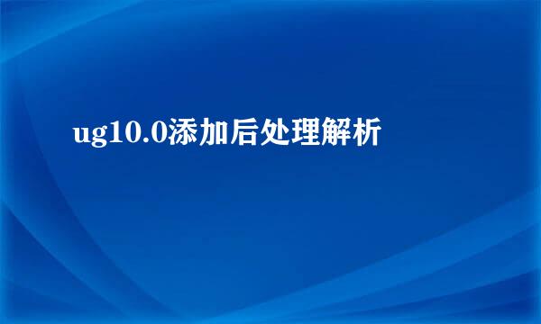 ug10.0添加后处理解析
