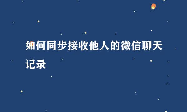 如何同步接收他人的微信聊天记录