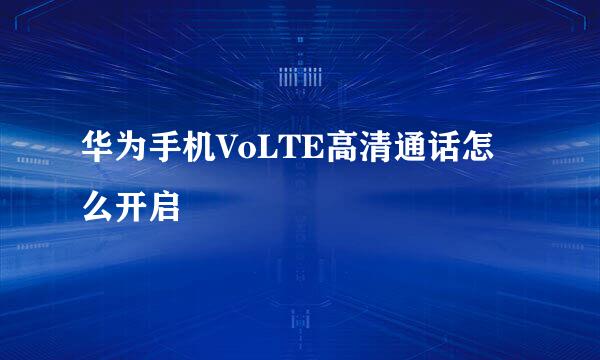 华为手机VoLTE高清通话怎么开启