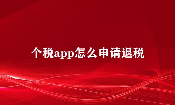 个税app怎么申请退税