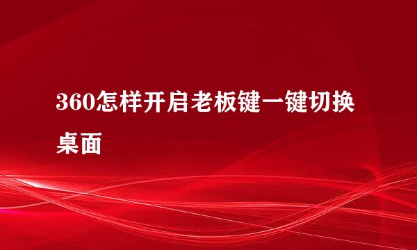 360怎样开启老板键一键切换桌面