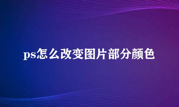 ps怎么改变图片部分颜色