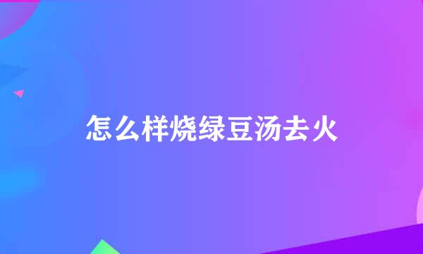 怎么样烧绿豆汤去火
