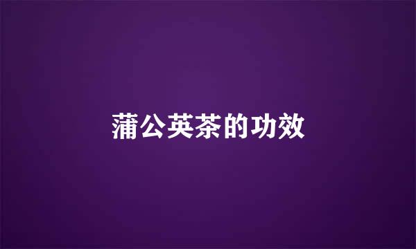 蒲公英茶的功效