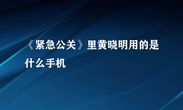 《紧急公关》里黄晓明用的是什么手机