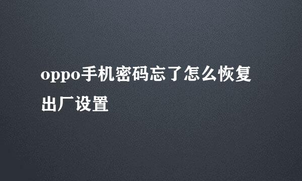 oppo手机密码忘了怎么恢复出厂设置