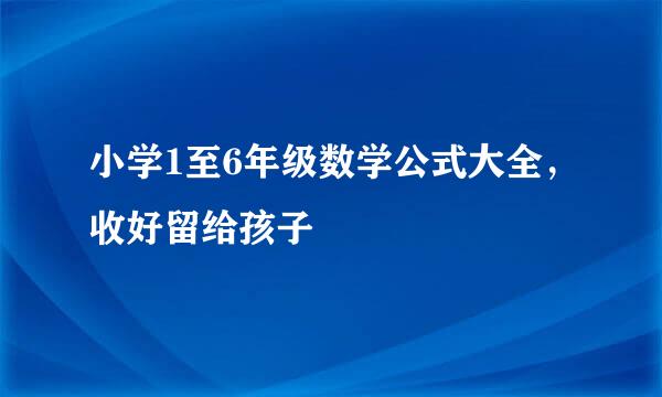 小学1至6年级数学公式大全，收好留给孩子