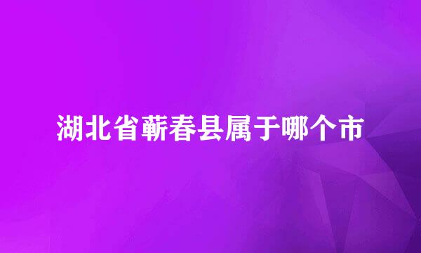 湖北省蕲春县属于哪个市