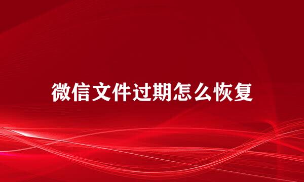 微信文件过期怎么恢复