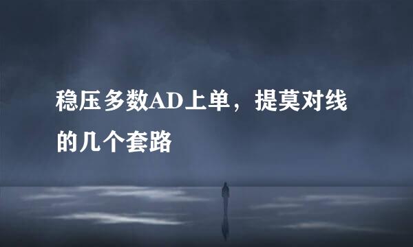 稳压多数AD上单，提莫对线的几个套路