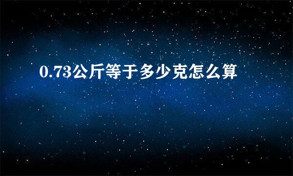 0.73公斤等于多少克怎么算