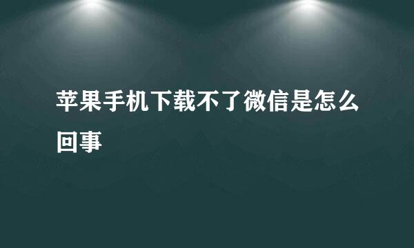 苹果手机下载不了微信是怎么回事