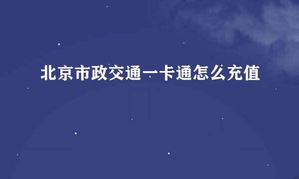 北京市政交通一卡通怎么充值