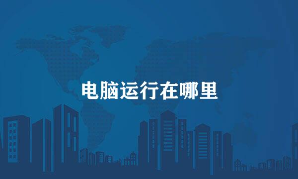 电脑运行在哪里