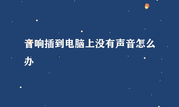 音响插到电脑上没有声音怎么办