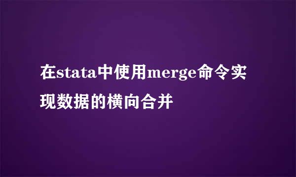 在stata中使用merge命令实现数据的横向合并
