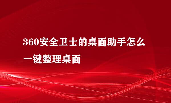 360安全卫士的桌面助手怎么一键整理桌面