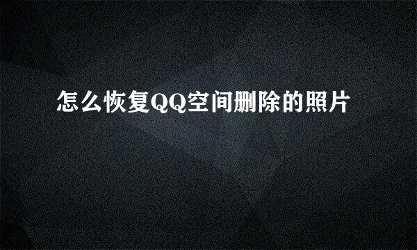 怎么恢复QQ空间删除的照片