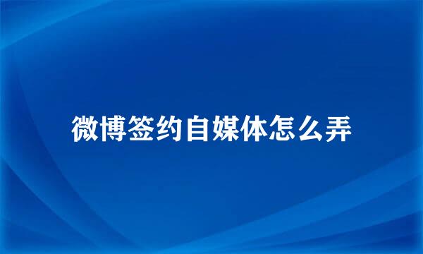 微博签约自媒体怎么弄