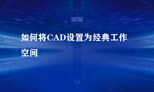 如何将CAD设置为经典工作空间