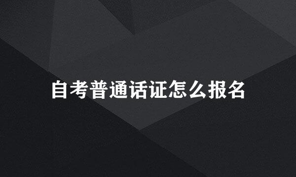 自考普通话证怎么报名