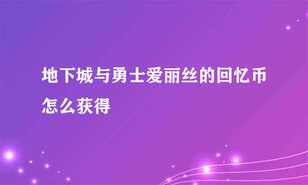 地下城与勇士爱丽丝的回忆币怎么获得