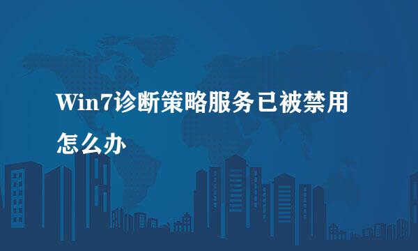 Win7诊断策略服务已被禁用怎么办