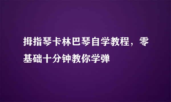 拇指琴卡林巴琴自学教程，零基础十分钟教你学弹