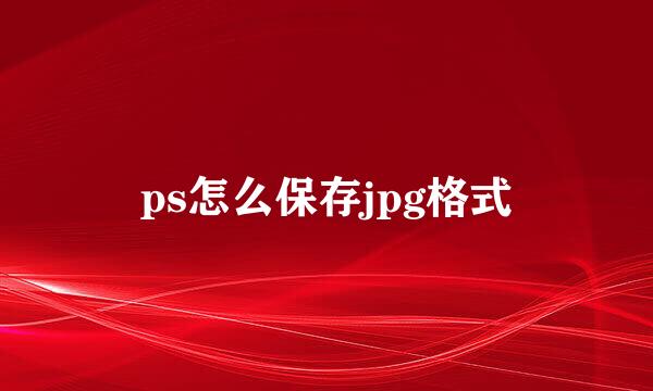 ps怎么保存jpg格式