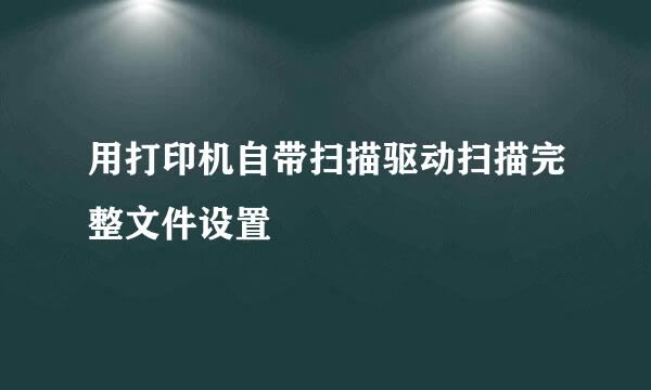 用打印机自带扫描驱动扫描完整文件设置