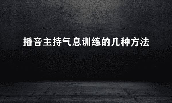 播音主持气息训练的几种方法