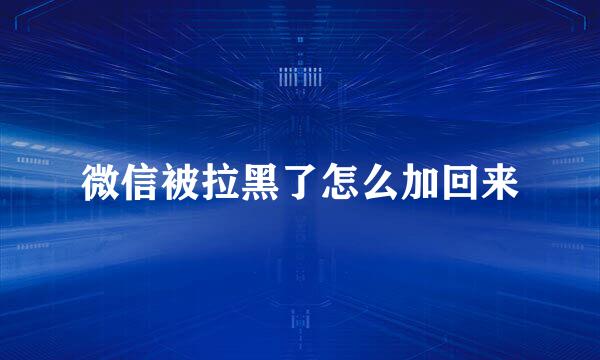 微信被拉黑了怎么加回来