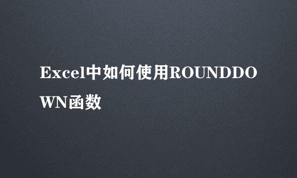 Excel中如何使用ROUNDDOWN函数