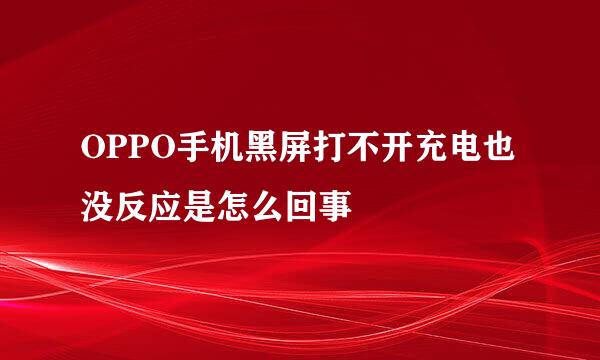 OPPO手机黑屏打不开充电也没反应是怎么回事