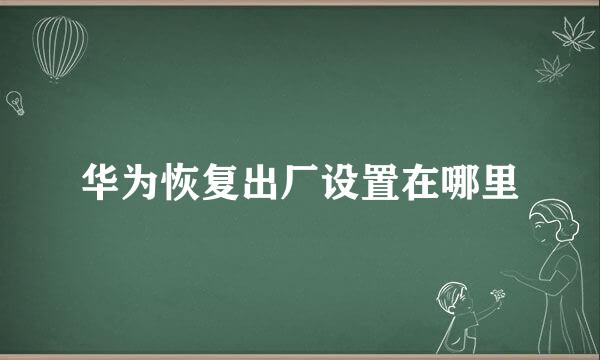 华为恢复出厂设置在哪里
