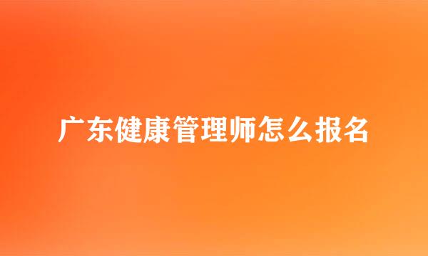广东健康管理师怎么报名