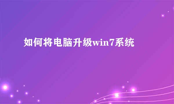 如何将电脑升级win7系统