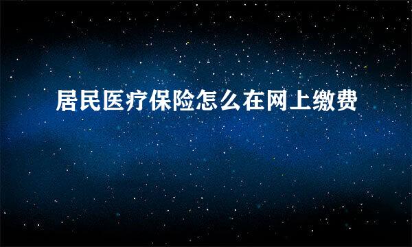 居民医疗保险怎么在网上缴费