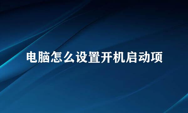 电脑怎么设置开机启动项