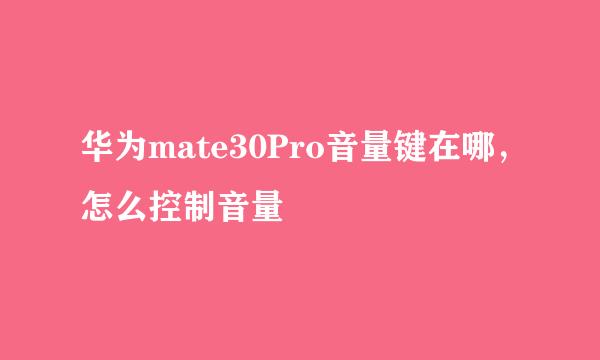 华为mate30Pro音量键在哪，怎么控制音量