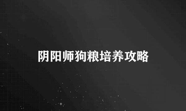 阴阳师狗粮培养攻略