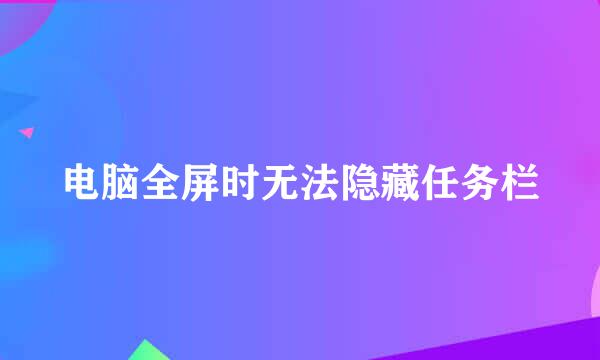 电脑全屏时无法隐藏任务栏