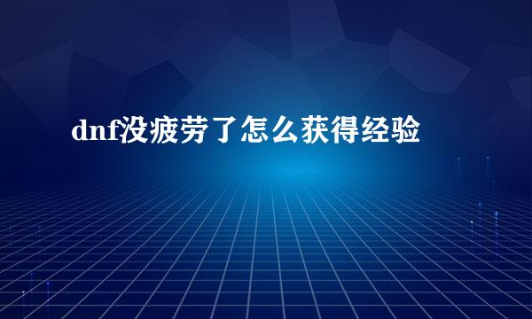dnf没疲劳了怎么获得经验