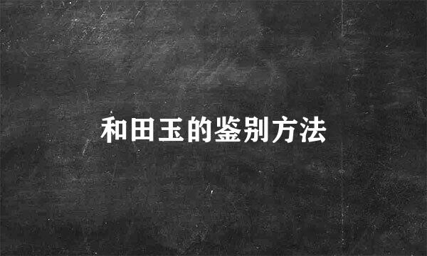 和田玉的鉴别方法