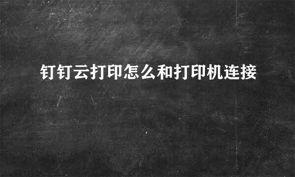 钉钉云打印怎么和打印机连接