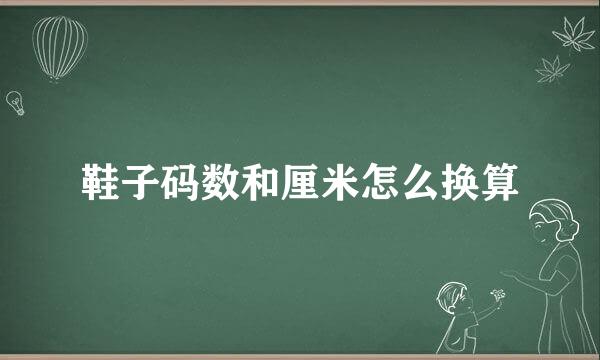 鞋子码数和厘米怎么换算
