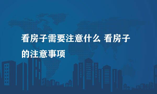 看房子需要注意什么 看房子的注意事项