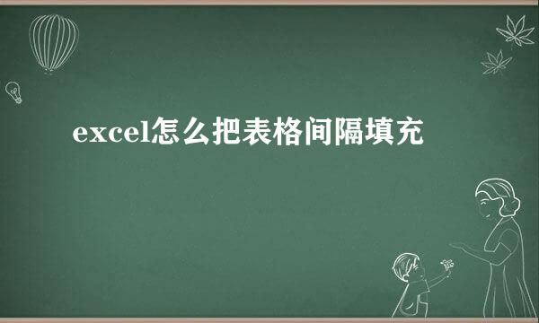 excel怎么把表格间隔填充